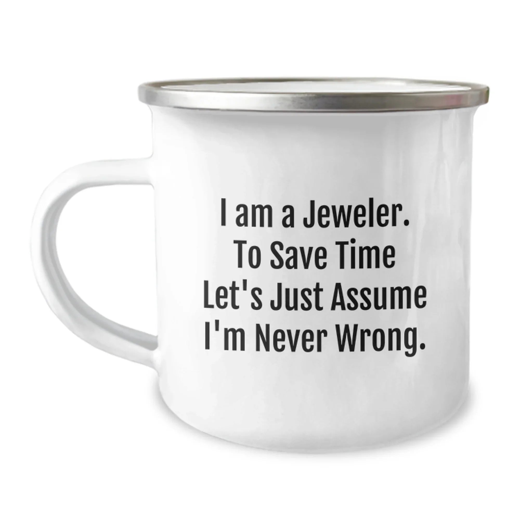 Funny Jeweler Gifts from Men to Friends - Enamel Camping Mug for Christmas - I Am A Jeweler. To Save Time Let's Just Assume I'm Never Wrong. Mugs