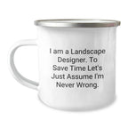Funny Landscape Designer Christmas Unique Gifts from Friends for Men, Women, Coworkers, and Family - Camping Mug, 'I Am A Landscape Designer. To Save Time Let's Just Assume I'm Never Wrong.'