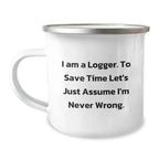 Funny Logger Gifts from Friends for Men, Camping Mug with 'I Am A Logger. To Save Time Let's Just Assume I'm Never Wrong.' Quote, Unique Graduation Gifts for Him