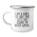 Nurse Gifts from Friends to Celebrate Graduation - 'I Am A Nurse. To Save Time Let's Just Assume I'm Never Wrong.' Funny Camping Mug