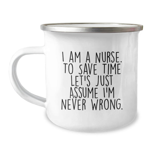 Nurse Gifts from Friends to Celebrate Graduation - 'I Am A Nurse. To Save Time Let's Just Assume I'm Never Wrong.' Funny Camping Mug - Image 1