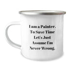 Funny Painter Gifts for Friends, Christmas Unique Mug for Painter, Camping Mug with 'I Am A Painter. To Save Time Let's Just Assume I'm Never Wrong.' Quote