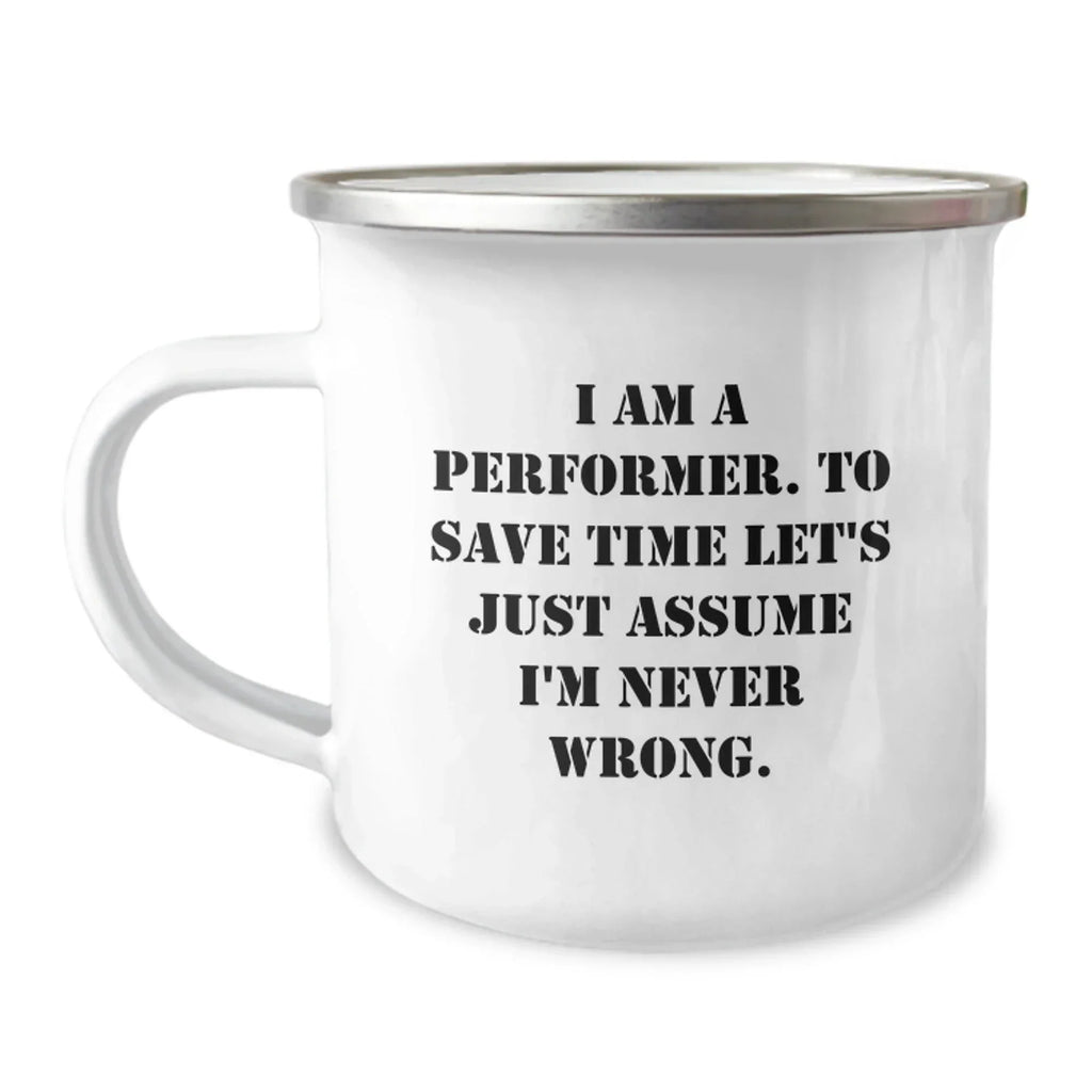 Funny Performer Gifts from Friends for Men Camping Mug, I Am A Performer. To Save Time Let's Just Assume I'm Never Wrong. Christmas Unique Gifts