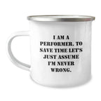 Funny Performer Gifts from Friends for Men Camping Mug, I Am A Performer. To Save Time Let's Just Assume I'm Never Wrong. Christmas Unique Gifts