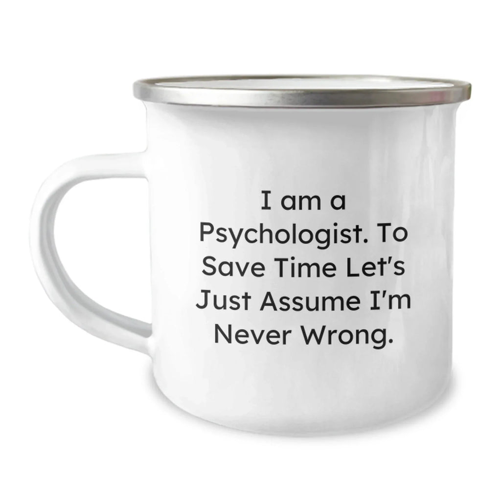 Funny Psychologist Gifts for Men, Women, Friends, or Family, 'I Am A Psychologist. To Save Time Let's Just Assume I'm Never Wrong.' Camping Mug for Christmas Unique Gifts