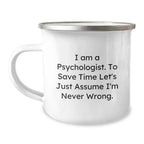 Funny Psychologist Gifts for Men, Women, Friends, or Family, 'I Am A Psychologist. To Save Time Let's Just Assume I'm Never Wrong.' Camping Mug for Christmas Unique Gifts