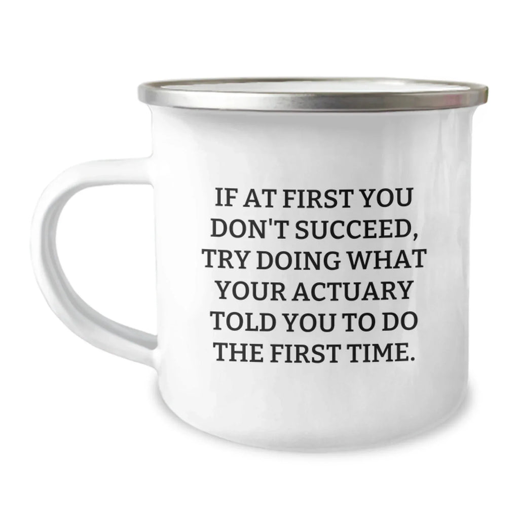 Funny Actuary Gifts from Friends for Actuary Men, Unique Camping Mug, If At First You Don't Succeed Try Doing What Your Actuary Told You To Do The First Time, Christmas Unique Gifts