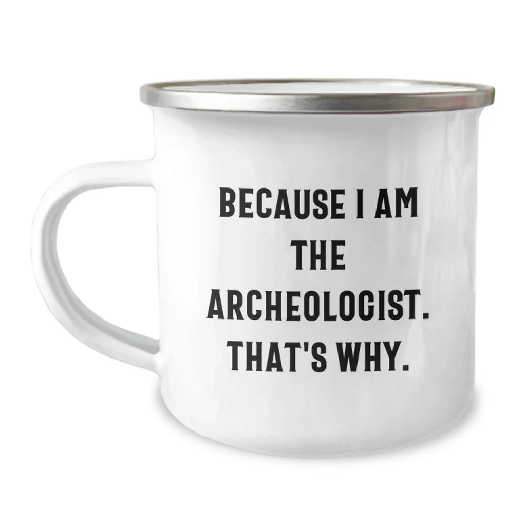 Funny Archeologist Gifts for Him from Friends, Unique Camping Mug with Quote Because I Am The Archeologist. That's Why., Graduation Gifts for Men