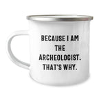 Funny Archeologist Gifts for Him from Friends, Unique Camping Mug with Quote Because I Am The Archeologist. That's Why., Graduation Gifts for Men