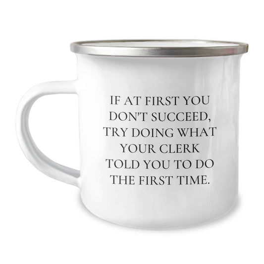 Funny Clerk Gifts from Friends - 12 oz Camping Mug for Graduation, 'If At First You Don't Succeed, Try Doing What Your Clerk Told You To Do The First Time.' - Image 1