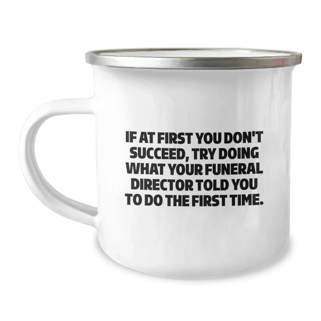 Funny Funeral Director Christmas Unique Gifts from Friends - Unique Camping Mug, If At First You Don't Succeed, Try Doing What Your Funeral Director Told You To Do The First Time.