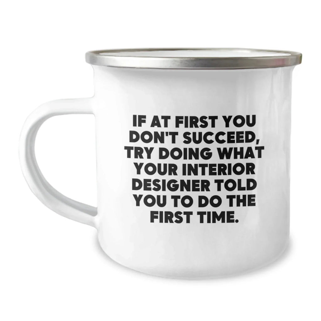 Funny Interior Designer Gifts from Men for Women Friends Family - Camping Mug - If At First You Don't Succeed Try Doing What Interior Designer Told You To Do The First Time.