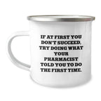 Funny Pharmacist Gift for Men - If At First You Don't Succeed, Try Doing What Your Pharmacist Told You To Do The First Time. Stainless Steel Enamel Camping Mug Perfect for Christmas Unique Gifts