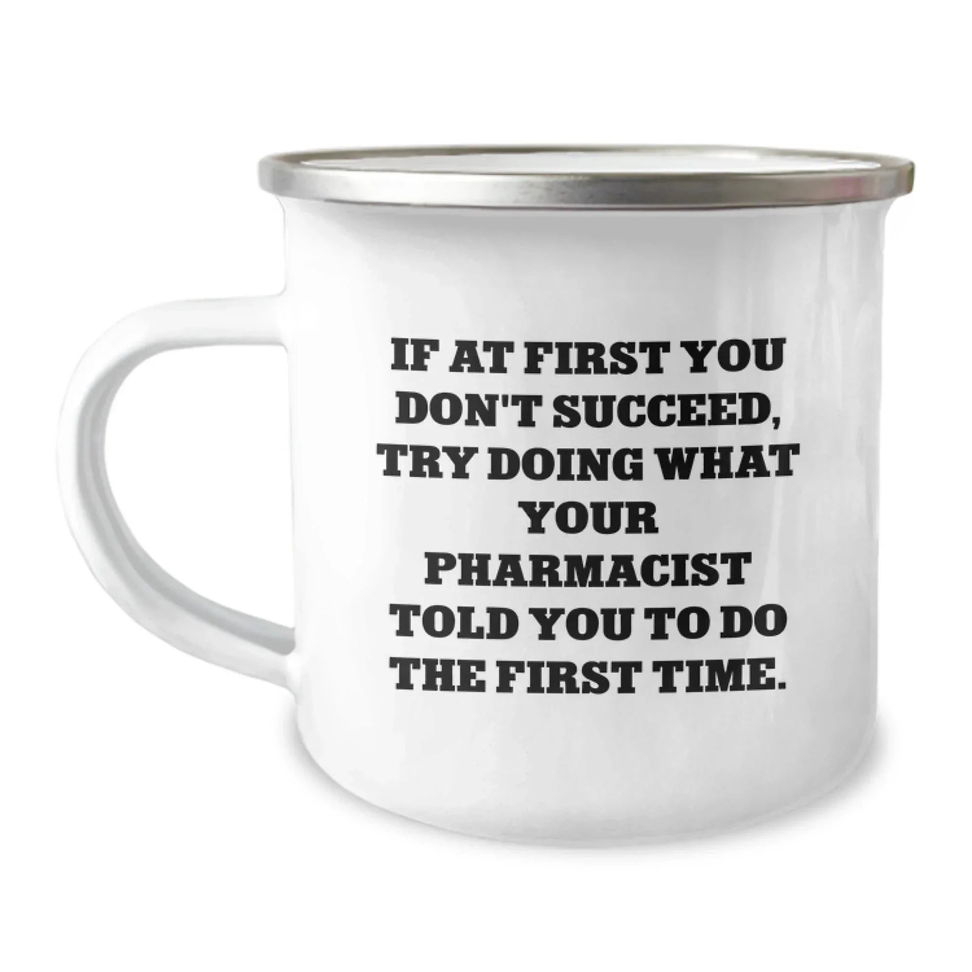Funny Pharmacist Gift for Men - If At First You Don't Succeed, Try Doing What Your Pharmacist Told You To Do The First Time. Stainless Steel Enamel Camping Mug Perfect for Christmas Unique Gifts