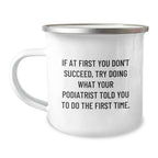 Funny Podiatrist Gifts from Men Friends for Christmas - Camping Mug - If At First You Don't Succeed, Try Doing What Your Podiatrist Told You To Do The First Time.