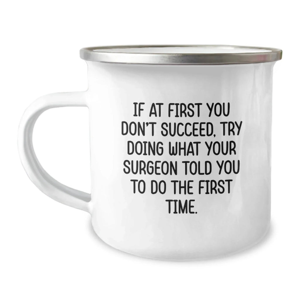 Surgeon Humor Gifts from Friends for Graduation Unique Camping Mug, Funny Quote If At First You Don't Succeed, Try Doing What Your Surgeon Told You To Do The First Time., Gifts for Surgeon