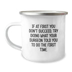 Surgeon Humor Gifts from Friends for Graduation Unique Camping Mug, Funny Quote If At First You Don't Succeed, Try Doing What Your Surgeon Told You To Do The First Time., Gifts for Surgeon
