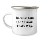 Funny Advisor Gifts from Men to Friends on Graduation Day - Because I Am The Advisor. That's Why. - 12 oz Camping Mug