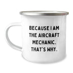 Aircraft Mechanic Gifts from Friends, Unique Camping Mug for Men, 'Because I Am The Aircraft Mechanic. That's Why.' Funny Quote, Graduation Unique Gifts