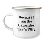 Funny Carpenter Gifts for Birthday, Because I Am The Carpenter. That's Why., 12 oz Stainless Steel Camping Mug