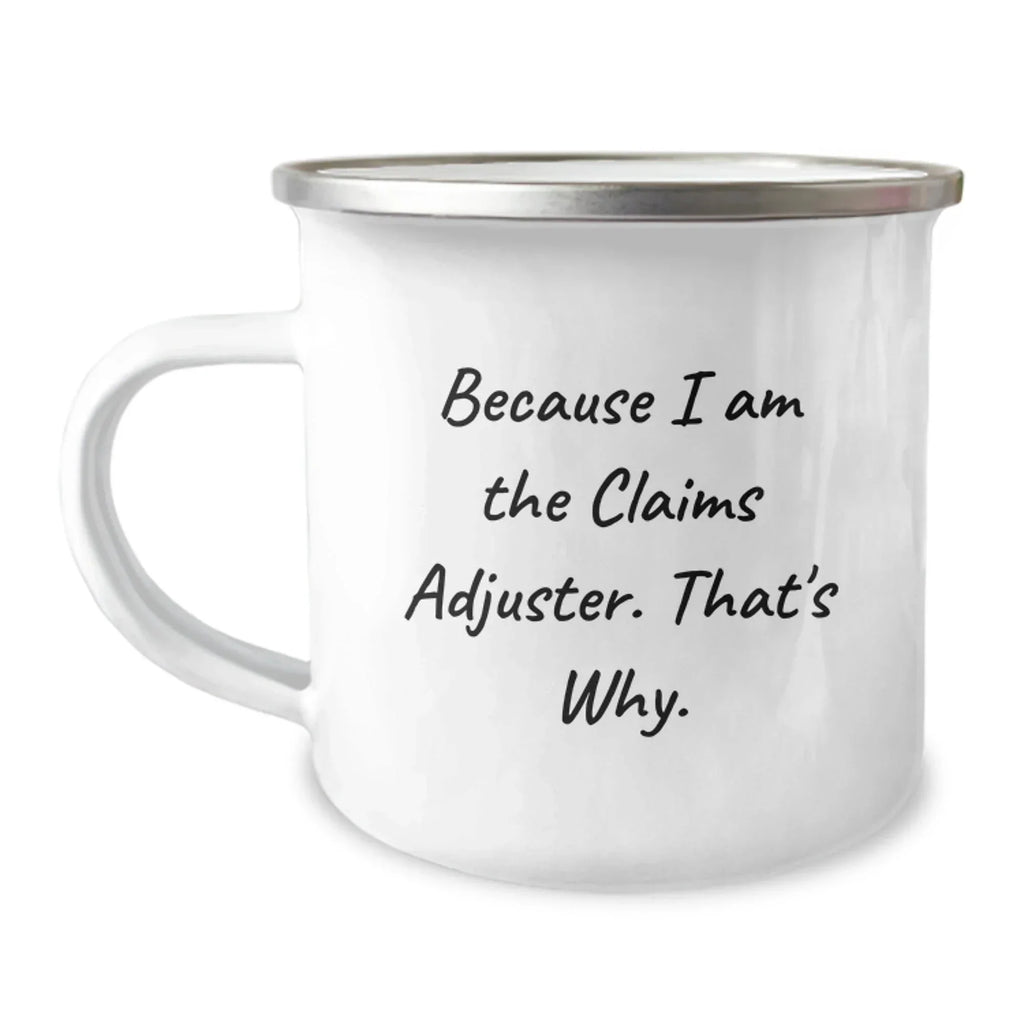 Funny Claims Adjuster Gifts, Because I Am The Claims Adjuster. That's Why., Graduation Unique Gifts for Claims Adjuster, Men, or Coworkers, Camping Mug with Enamel Finish