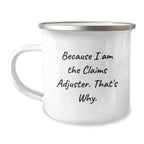 Funny Claims Adjuster Gifts, Because I Am The Claims Adjuster. That's Why., Graduation Unique Gifts for Claims Adjuster, Men, or Coworkers, Camping Mug with Enamel Finish