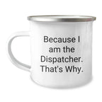 Fun Dispatcher Camping Mug, Because I Am The Dispatcher. That's Why., Gifts from Friends for Dispatcher