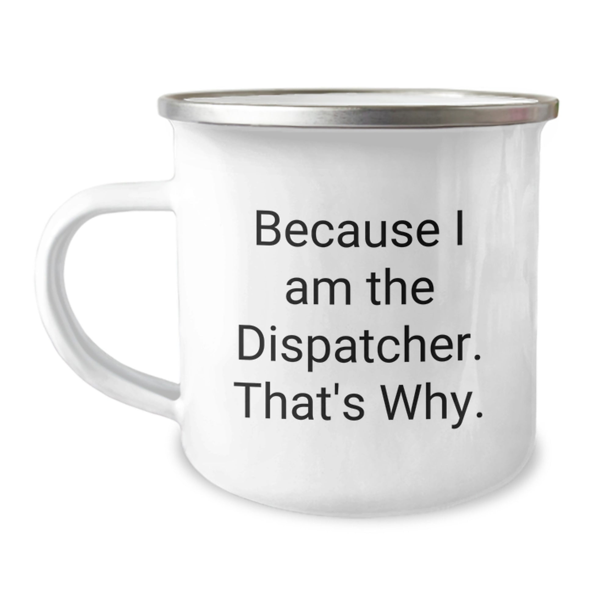 Fun Dispatcher Camping Mug, Because I Am The Dispatcher. That's Why., Gifts from Friends for Dispatcher - Image 1