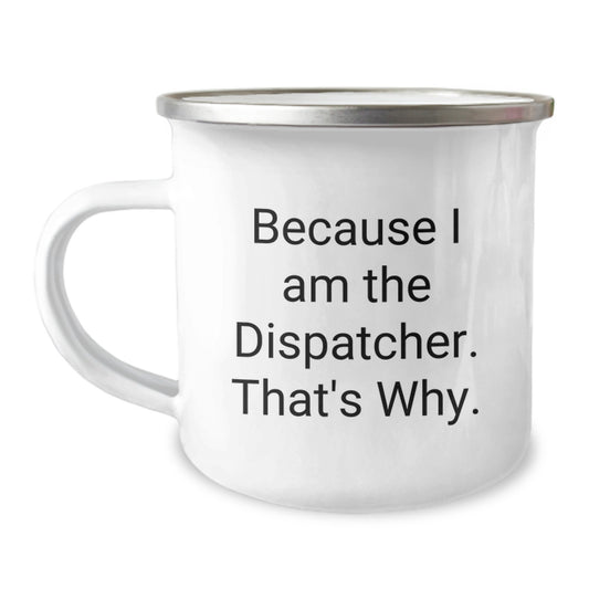 Fun Dispatcher Camping Mug, Because I Am The Dispatcher. That's Why., Gifts from Friends for Dispatcher - Image 1