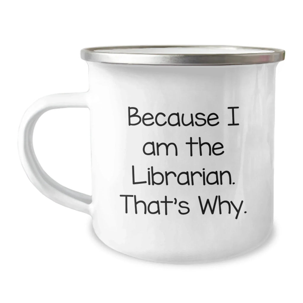 Funny Librarian Gifts from Friends - Because I Am The Librarian. That's Why. - 12 oz Camping Mug for Graduation