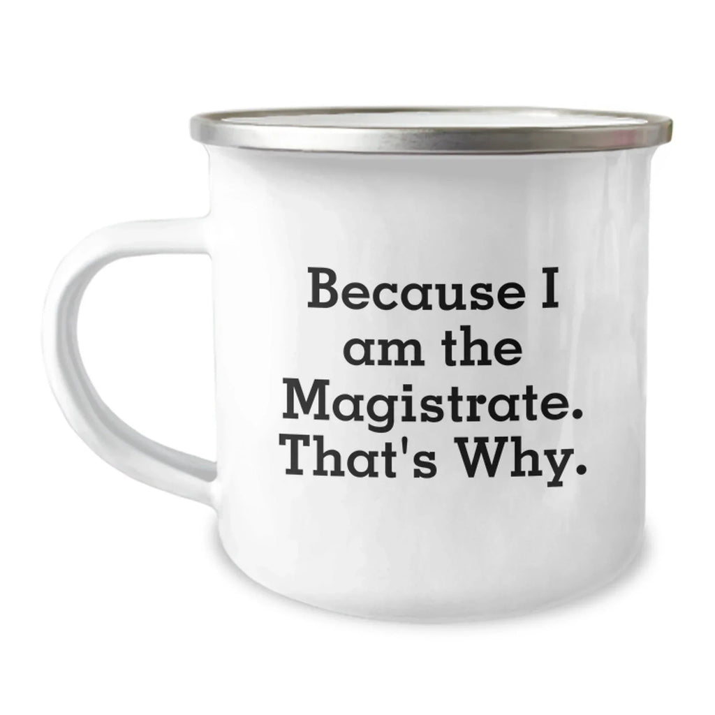 Magistrate Funny Camping Mug, Because I Am The Magistrate. That's Why., Birthday Unique Gifts
