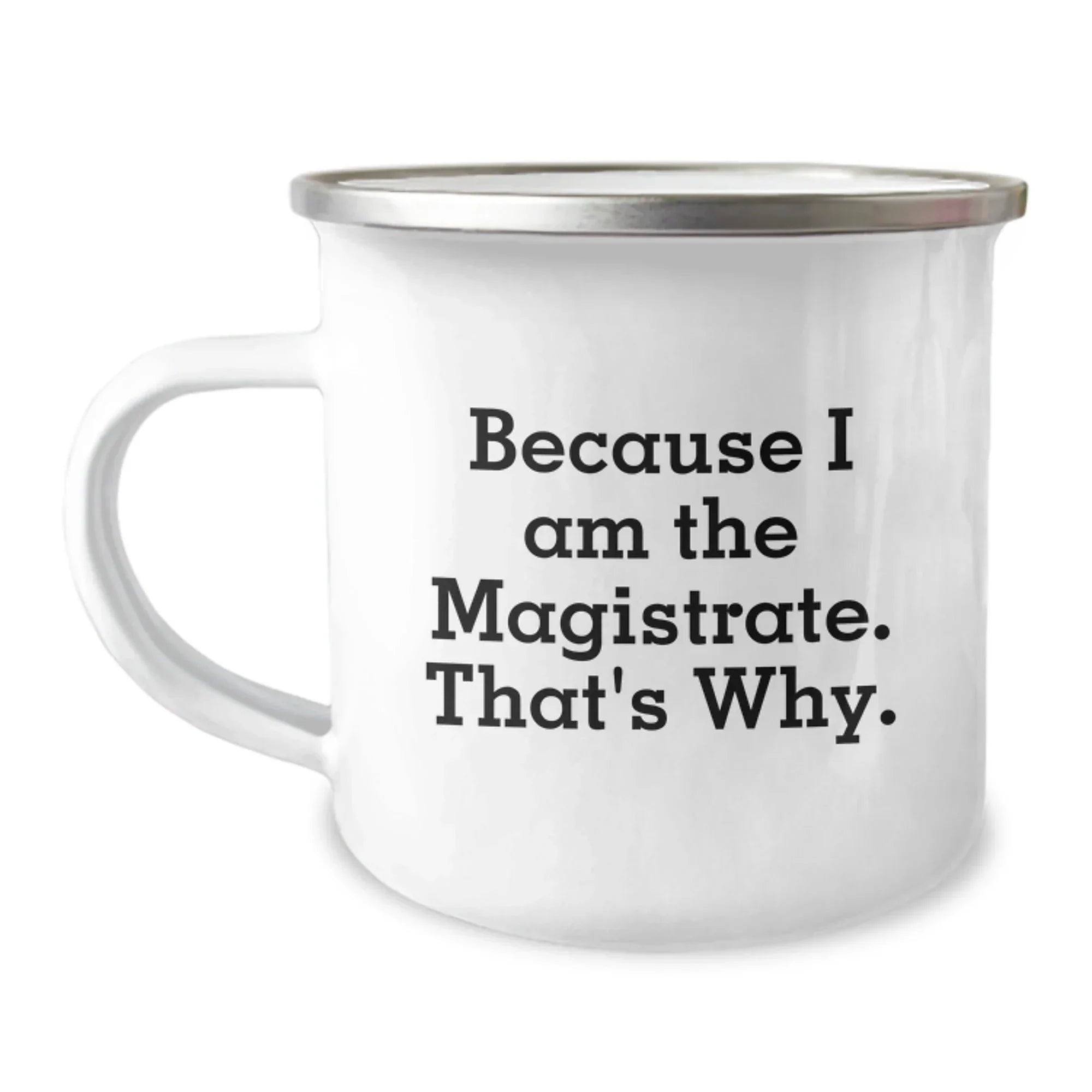 Magistrate Funny Camping Mug, Because I Am The Magistrate. That's Why., Birthday Unique Gifts