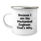 Mechanical Engineer Gifts from Friends and Family, Funny Quote Camping Mug for Graduation, Because I Am The Mechanical Engineer. That's Why. - 12 oz Stainless Steel with Enamel Finish
