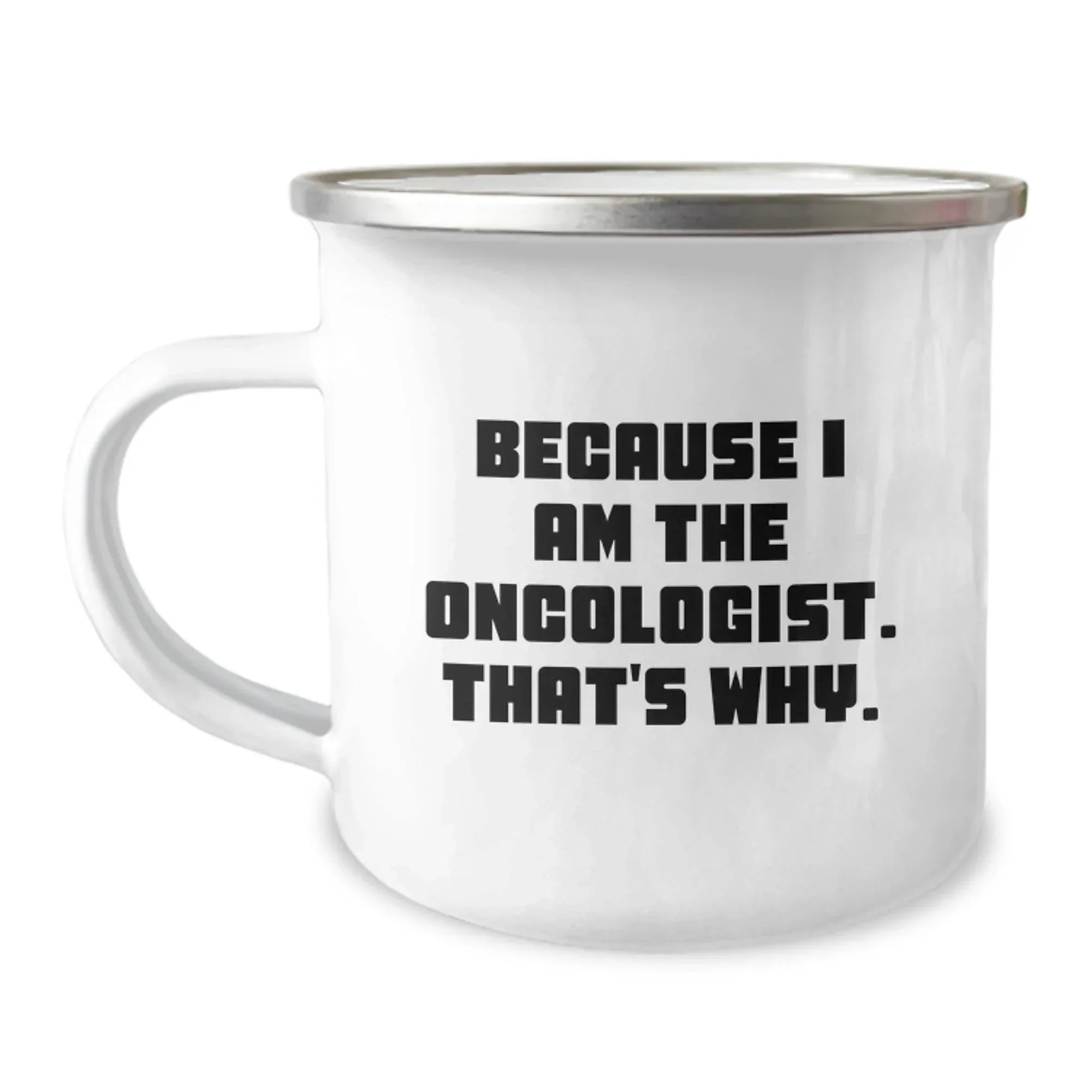 Oncologist Gifts from Men: Because I Am The Oncologist. That's Why. - Funny Camping Mug for Birthday
