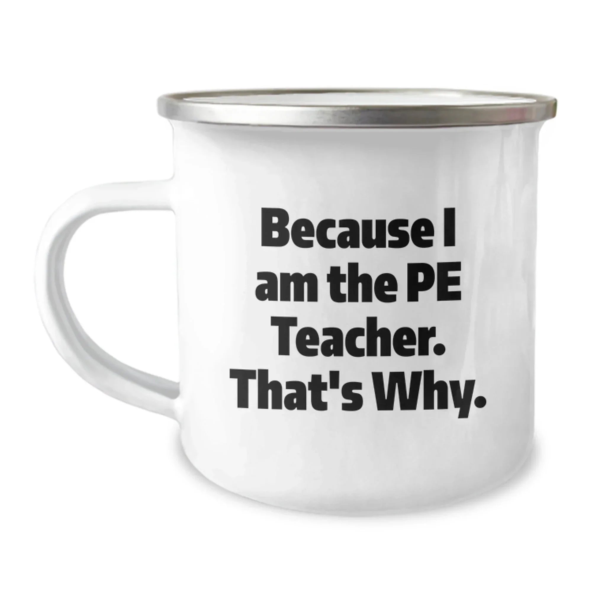 PE Teacher Humor Gifts from Friends, Unique Graduation Mugs for Men, Funny Because I Am The PE Teacher. That's Why., 12 oz Camping Mug