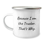 Trucker Camping Mug Funny Gifts from Family to Trucker Friends Because I Am The Trucker. That's Why. Christmas Unique