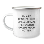 Funny PE Teacher Gifts, Camping Mug for Dad, Father's Day Unique Gifts from Family to PE Teacher, 'I'm A Pe Teacher. Just Like A Normal Pe Teacher Except Much Hotter.' - Image 1