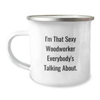 Funny Woodworker Gifts for Men from Family - I'm That Sexy Woodworker Everybody's Talking About. - 12 oz Camping Mug for Graduation