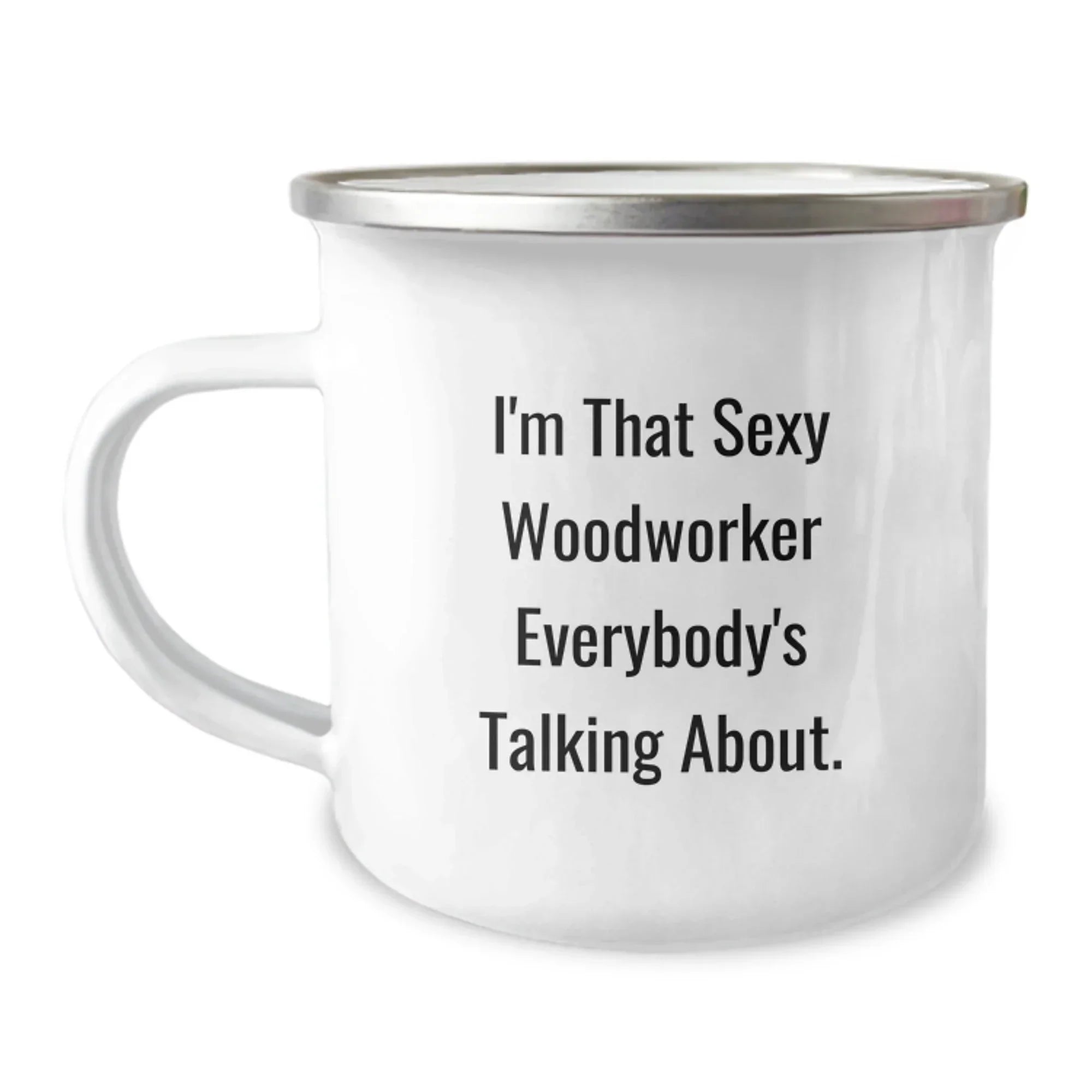 Funny Woodworker Gifts for Men from Family - I'm That Sexy Woodworker Everybody's Talking About. - 12 oz Camping Mug for Graduation