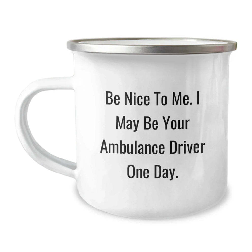Ambulance Driver Humor, Be Nice To Me. I May Be Your Ambulance Driver One Day., Funny Camping Mug, Birthday Unique Gifts from Friends for Ambulance Driver