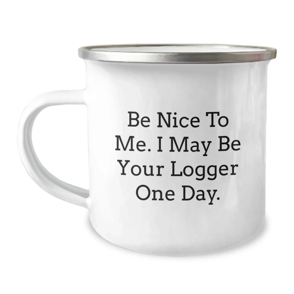 Funny Logger Gifts from Friends and Family - Be Nice To Me. I May Be Your Logger One Day. - 12 oz Camping Mug, Stainless Steel with Enamel Finish, Birthday Unique Gifts for Logger Enthusiasts