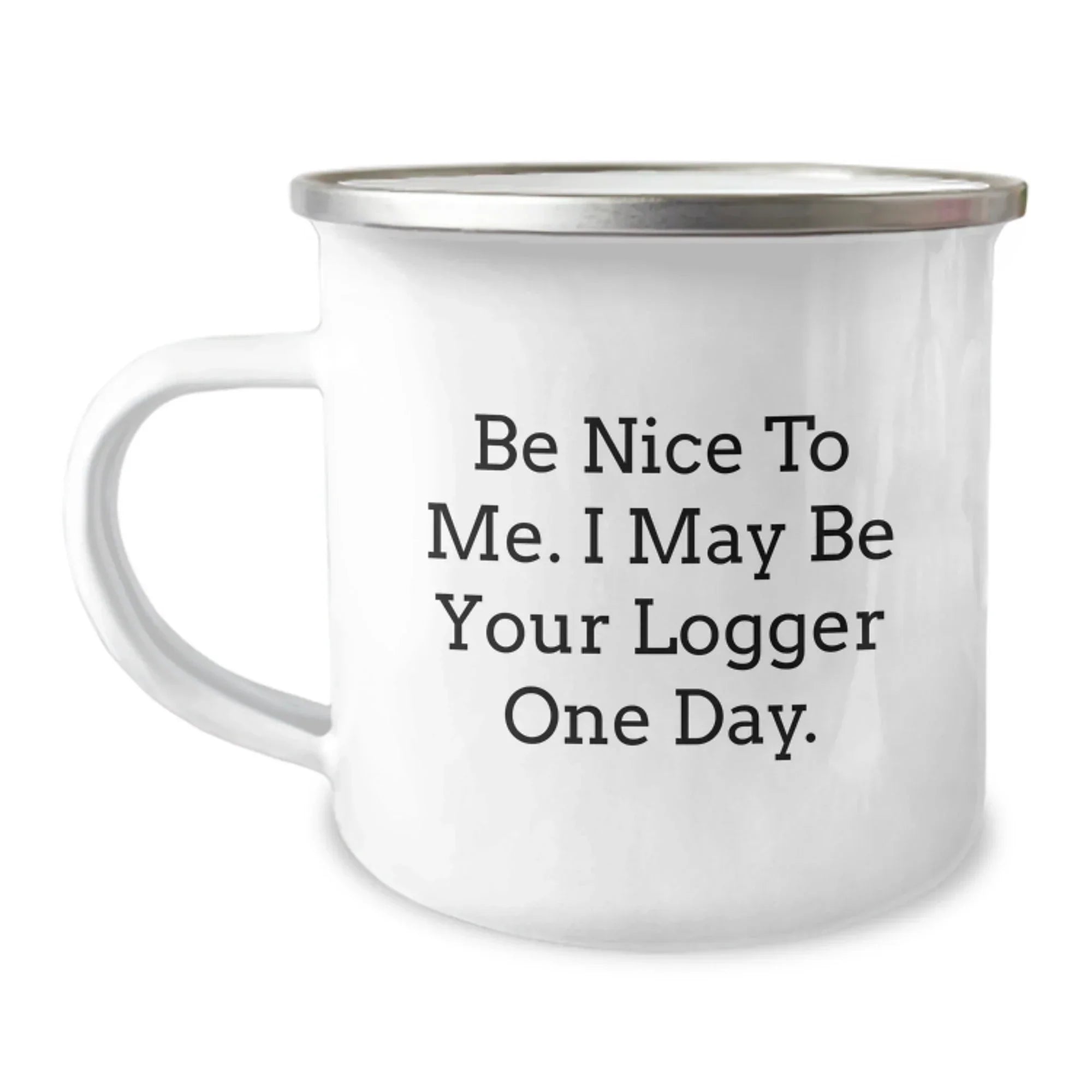 Funny Logger Gifts from Friends and Family - Be Nice To Me. I May Be Your Logger One Day. - 12 oz Camping Mug, Stainless Steel with Enamel Finish, Birthday Unique Gifts for Logger Enthusiasts