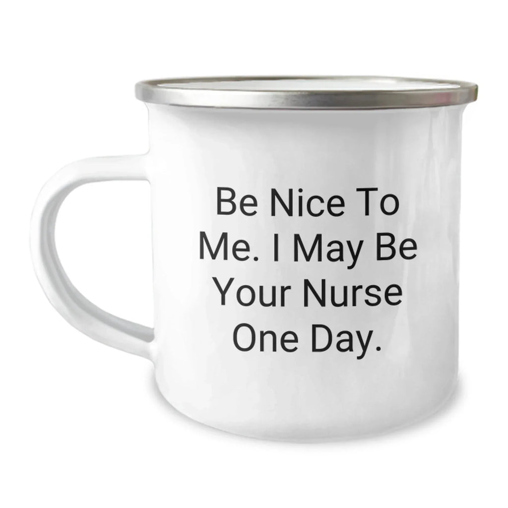 Funny Nurse Gifts from Friends - Be Nice To Me. I May Be Your Nurse One Day. - 12 oz Camping Mug