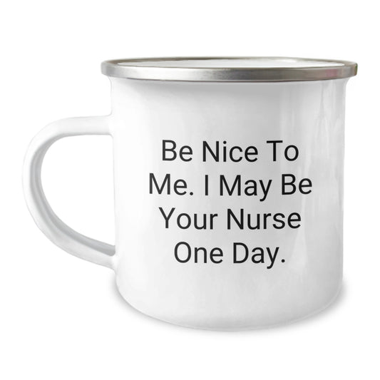 Funny Nurse Gifts from Friends - Be Nice To Me. I May Be Your Nurse One Day. - 12 oz Camping Mug - Image 1