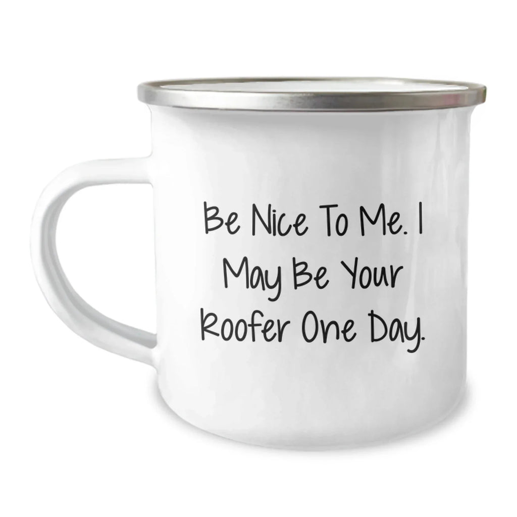 Funny Roofer Gifts for Him - Be Nice To Me. I May Be Your Roofer One Day. - Camping Mug for Birthday