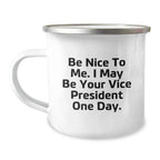 Funny Vice President Gifts, Be Nice To Me. I May Be Your Vice President One Day. - 12 oz Camping Mug, Perfect Birthday Unique Gift for Coworkers, Friends, Family, or Men