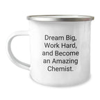 Funny Chemist Gifts for Him - 'Dream Big, Work Hard, And Become An Amazing Chemist.' - Camping Mug for Christmas Unique Gifts from Family