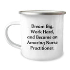 Inspiring Nurse Practitioner Camping Mug Gifts for Christmas - Gifts from Family to Friends - 'Dream Big, Work Hard, And Become An Amazing Nurse Practitioner.'