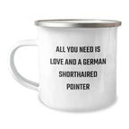 German Shorthaired Pointer Dog Gifts - All You Need Is Love And A German Shorthaired Pointer - Camping Mug for Birthday, Gifts from Men to Family