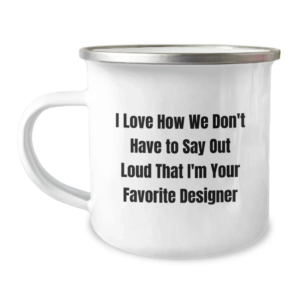 Funny Designer Gifts from Friends for Favorite Designer, Christmas Unique Mug, I Love How We Don't Have To Say Out Loud That I'm Your Favorite Designer, Camping Mug